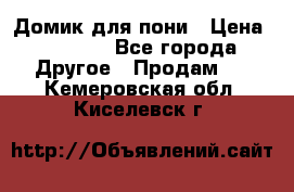 Домик для пони › Цена ­ 2 500 - Все города Другое » Продам   . Кемеровская обл.,Киселевск г.